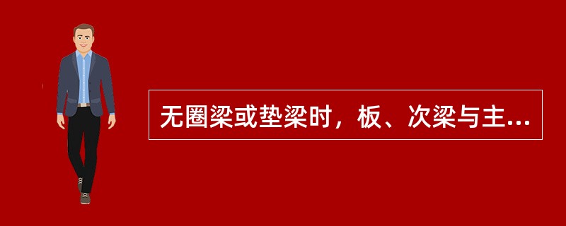 无圈梁或垫梁时，板、次梁与主梁交叉处钢筋绑扎的是（）。</p>