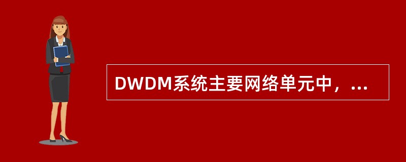 DWDM系统主要网络单元中，()是无源器件。