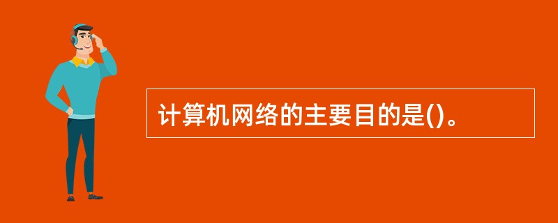 计算机网络的主要目的是()。