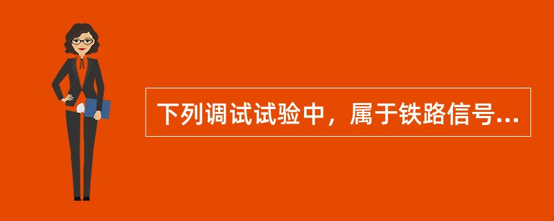 下列调试试验中，属于铁路信号系统道岔单项调试试验内容的是（）。