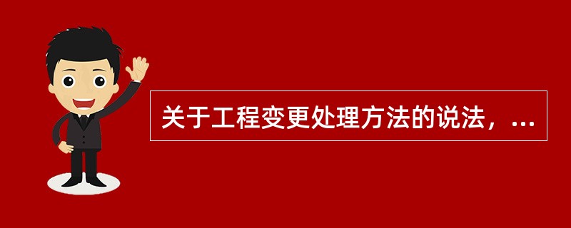 关于工程变更处理方法的说法，正确的是（　　）。