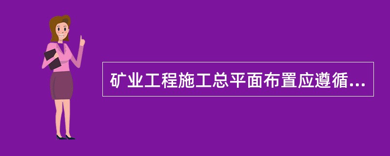 矿业工程施工总平面布置应遵循()的原则。