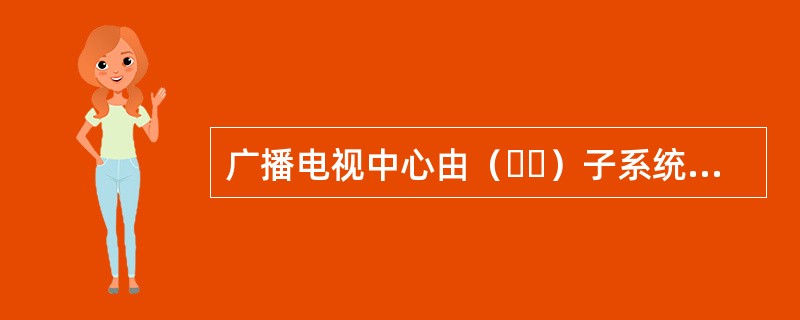 广播电视中心由（  ）子系统组成。