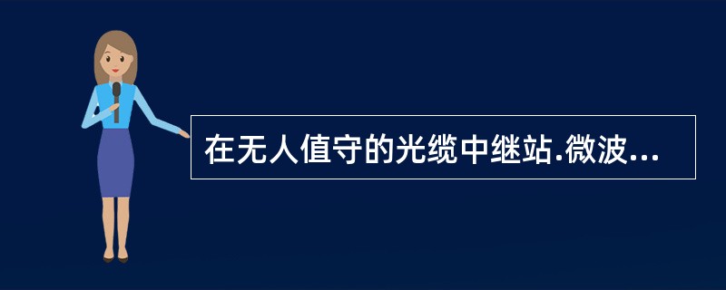 在无人值守的光缆中继站.微波中继站.移动通信基站，一般采用()为负载供电。