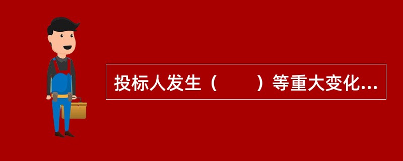 投标人发生（　　）等重大变化的，应当及时书面告知招标人。