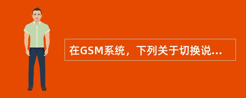 在GSM系统，下列关于切换说法正确的是()。