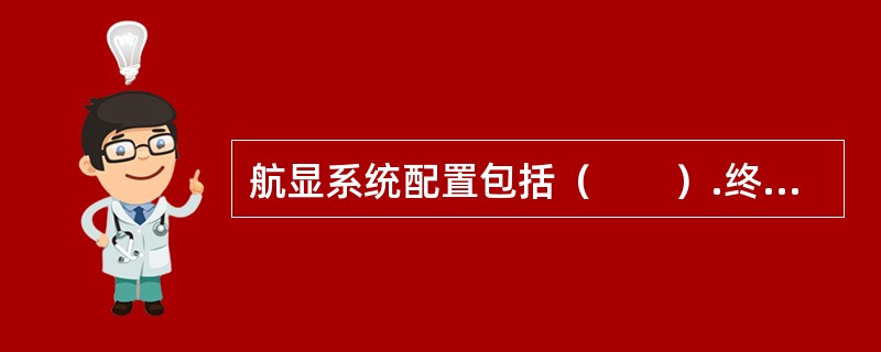 航显系统配置包括（　　）.终端显示设备和操作终端等。