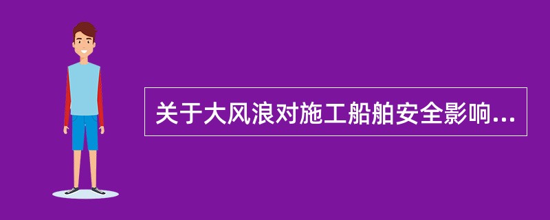 关于大风浪对施工船舶安全影响的说法，正确的是（）。