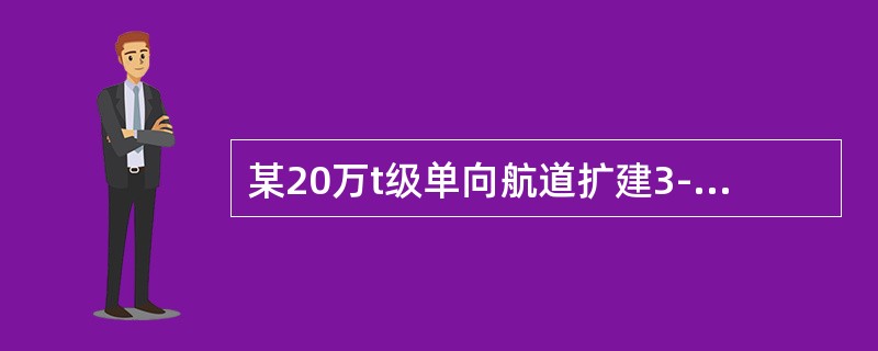 某20万t级单向航道扩建3-程，是对原15万t级航道的扩建，航道长度为19.8km，航道设计底宽为270m，航道设计底标高为-20.5m，备淤深度为0.4m，边坡坡比为1：5，计划施工工期24个月。施