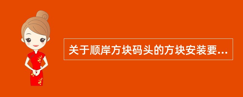 关于顺岸方块码头的方块安装要点的说法，正确的有（　　）。
