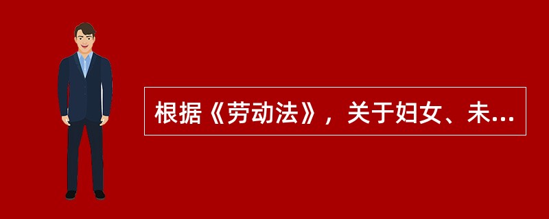 根据《劳动法》，关于妇女、未成年人劳动保护的说法，正确的有（）。