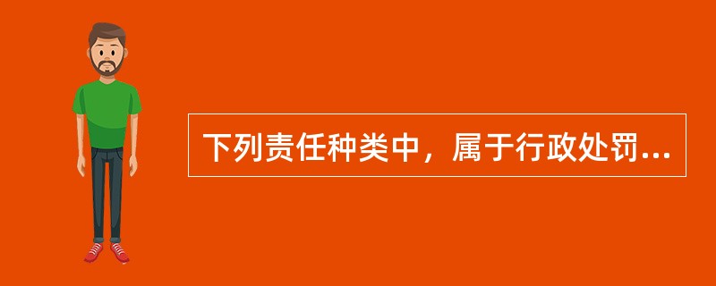 下列责任种类中，属于行政处罚的是（）。</p>