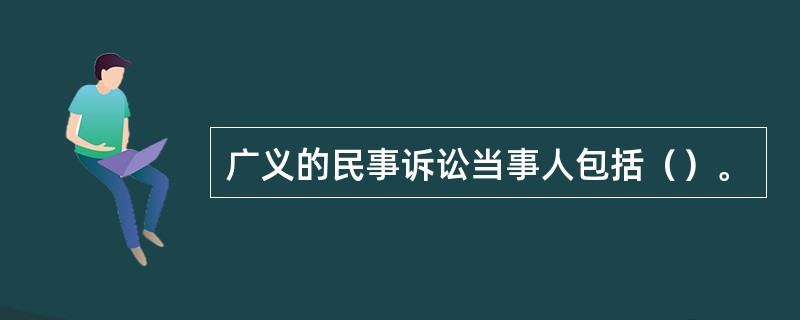 广义的民事诉讼当事人包括（）。