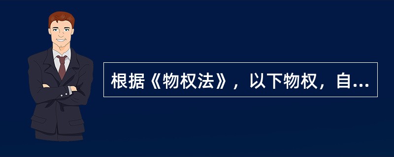 根据《物权法》，以下物权，自登记时起设立的是（）。