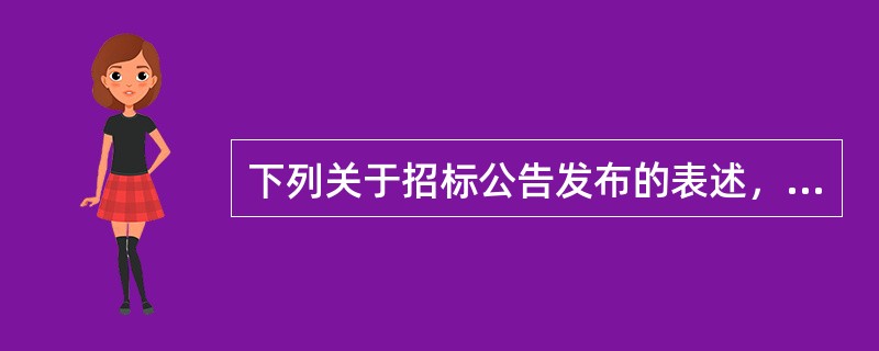 下列关于招标公告发布的表述，错误的是（）。