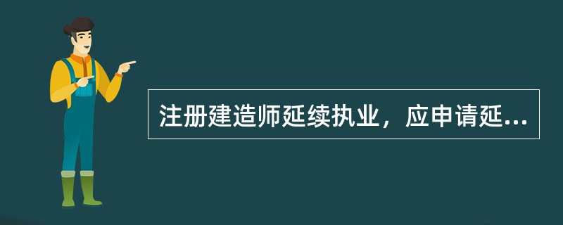 注册建造师延续执业，应申请延续注册，按照有关规定，下列关于延续注册的表述中正确的是（）。