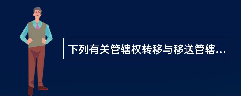 下列有关管辖权转移与移送管辖，说法正确的是（）。</p>