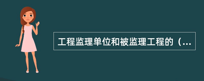 工程监理单位和被监理工程的（）有隶属关系或其他利害关系的，不得承担该项建设工程的监理业务。