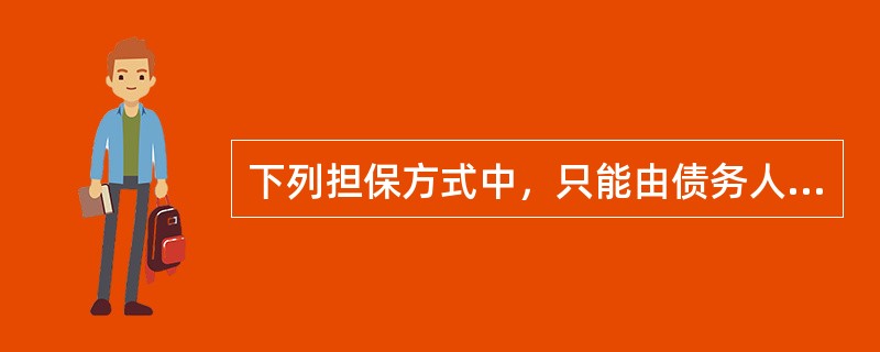 下列担保方式中，只能由债务人而非第三人提供担保的是（）。