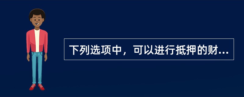 下列选项中，可以进行抵押的财产有（）。</p>