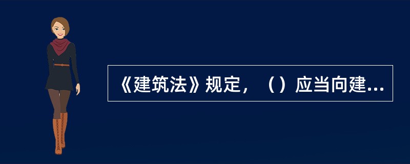《建筑法》规定，（）应当向建筑施工企业提供与施工现场相关的地下管线资料，建筑施工企业应当采取措施加以保护。