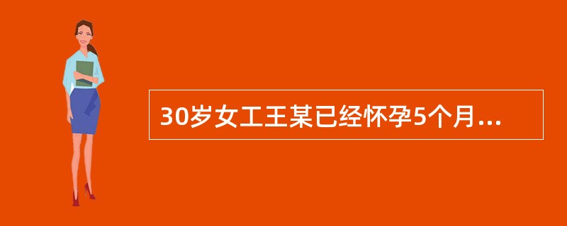 30岁女工王某已经怀孕5个月，可以对其进行的工作安排是（）。
