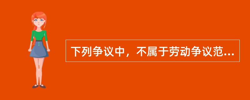 下列争议中，不属于劳动争议范围的是（）。