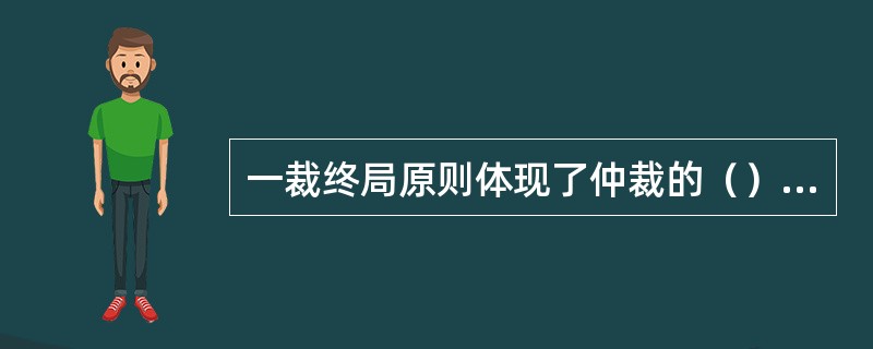 一裁终局原则体现了仲裁的（）特点。