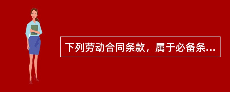 下列劳动合同条款，属于必备条款的是（）。