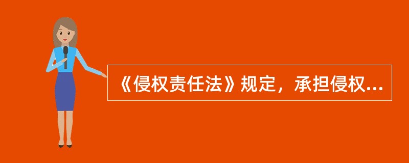 《侵权责任法》规定，承担侵权责任的方式主要有（）。