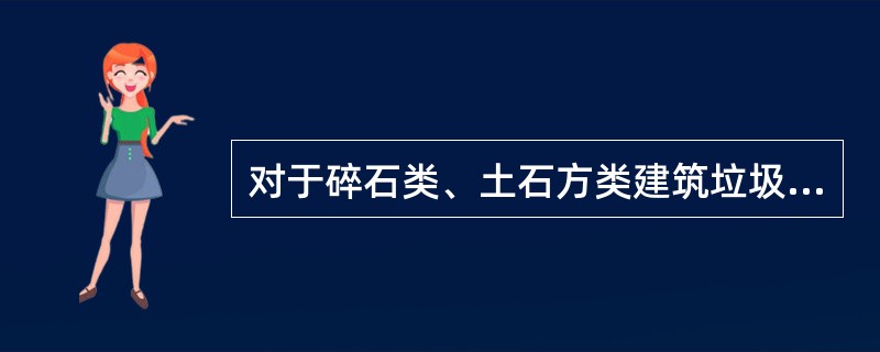 对于碎石类、土石方类建筑垃圾，可采用地基填埋、铺路等方式提高再利用率，力争再利用率大于（）。</p>