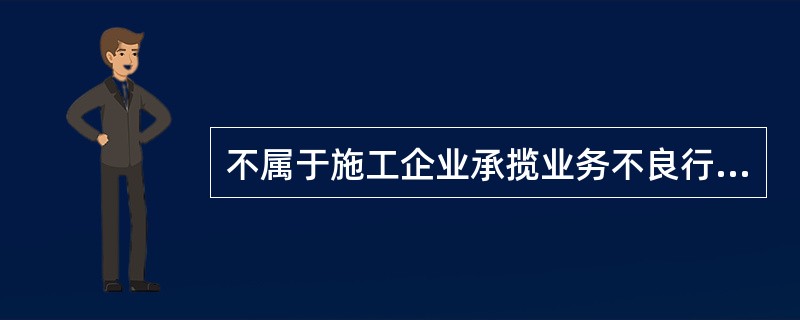 不属于施工企业承揽业务不良行为的认定标准是（）。