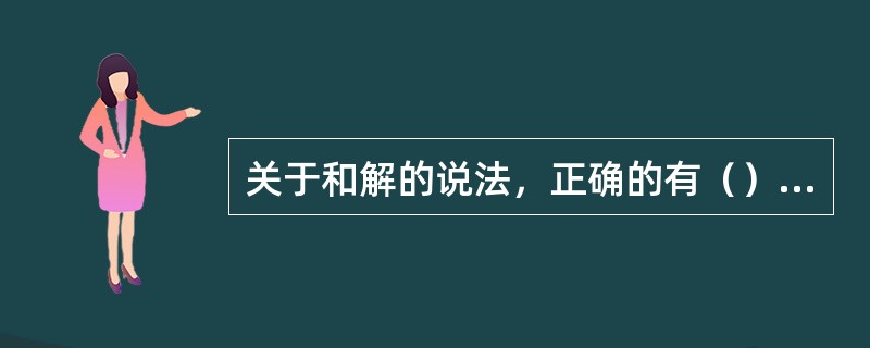 关于和解的说法，正确的有（）。（2016年真题）