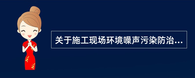 关于施工现场环境噪声污染防治的说法，正确的有（　）。</p>