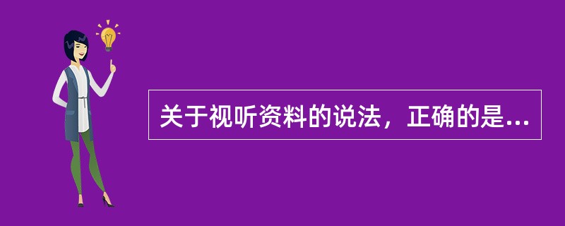 关于视听资料的说法，正确的是（）。