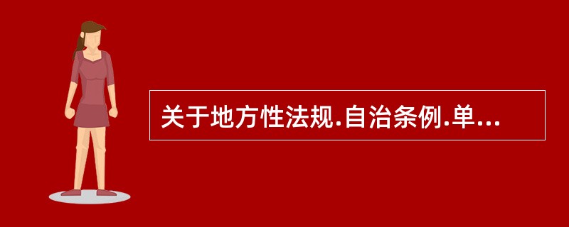 关于地方性法规.自治条例.单行条例制定的说法，正确的是（　）。</p>