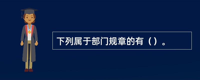 下列属于部门规章的有（）。