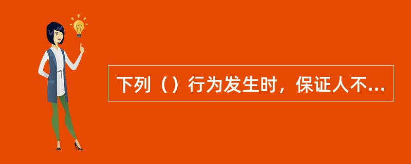 下列（）行为发生时，保证人不再承担保证责任。