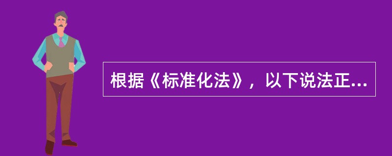 根据《标准化法》，以下说法正确的是（）。