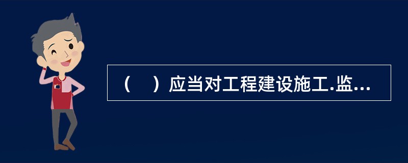 （　）应当对工程建设施工.监理.验收等阶段执行强制性标准的情况实施监督。。