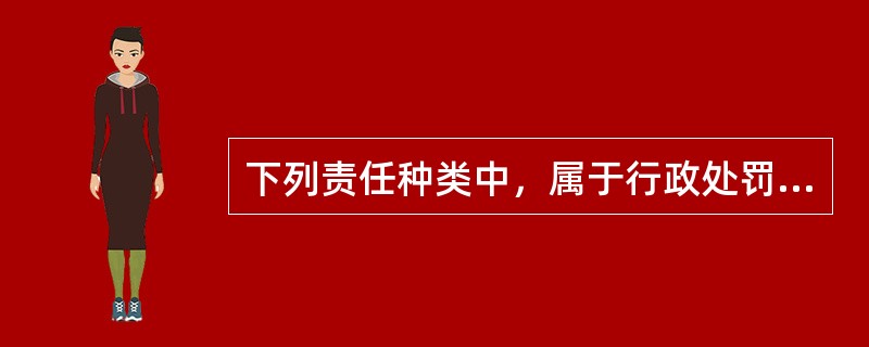 下列责任种类中，属于行政处罚的有（　）。