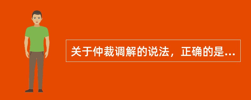 关于仲裁调解的说法，正确的是（　）。