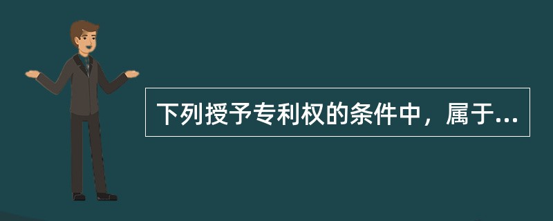 下列授予专利权的条件中，属于共性条件的是（　）。