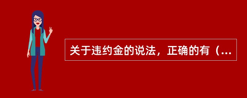 关于违约金的说法，正确的有（　）。