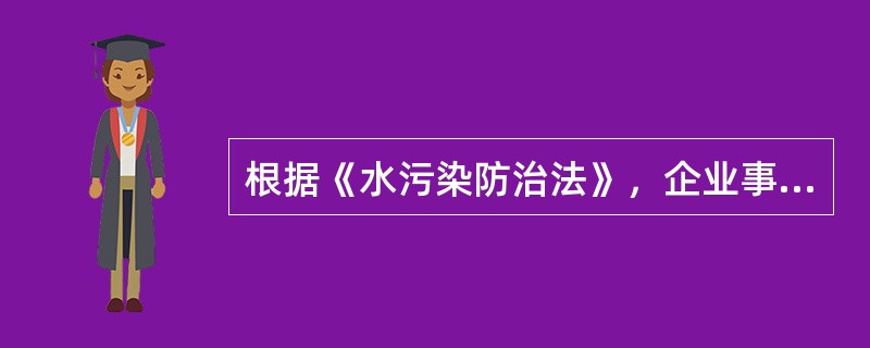 根据《水污染防治法》，企业事业单位发生事故或者其他灾害性事件，造成或者可能造成水污染事故的，应当立即启动本单位的应急方案，采取应急措施，并向（　）的县级以上地方人民政府或者环境保护主管部门报告。<