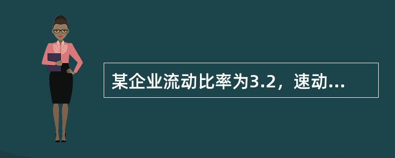 某企业流动比率为3.2，速动比率为5，该行业平均的流动比率和速动比率分别为3和2，关于该企业流动资产和偿债能力的说法，正确的是（　）。</p>