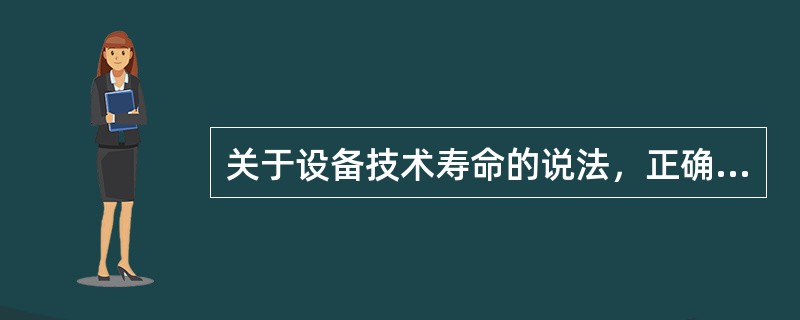 关于设备技术寿命的说法，正确的是（）。