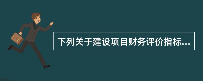 下列关于建设项目财务评价指标的说法中，不正确的是（）。