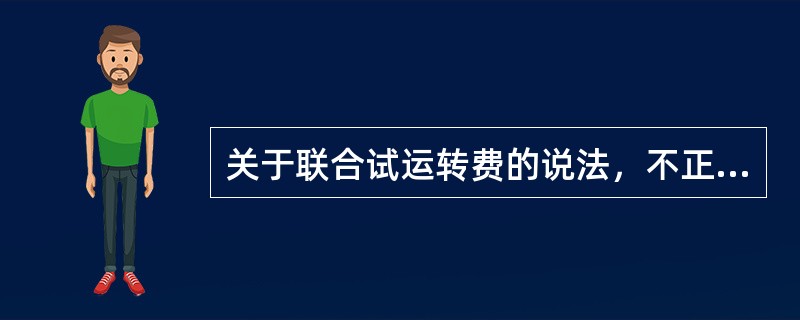 关于联合试运转费的说法，不正确的是（）。</p>