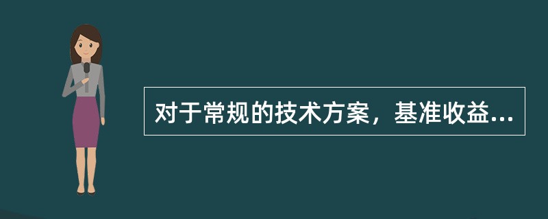 对于常规的技术方案，基准收益率越小，则（）。